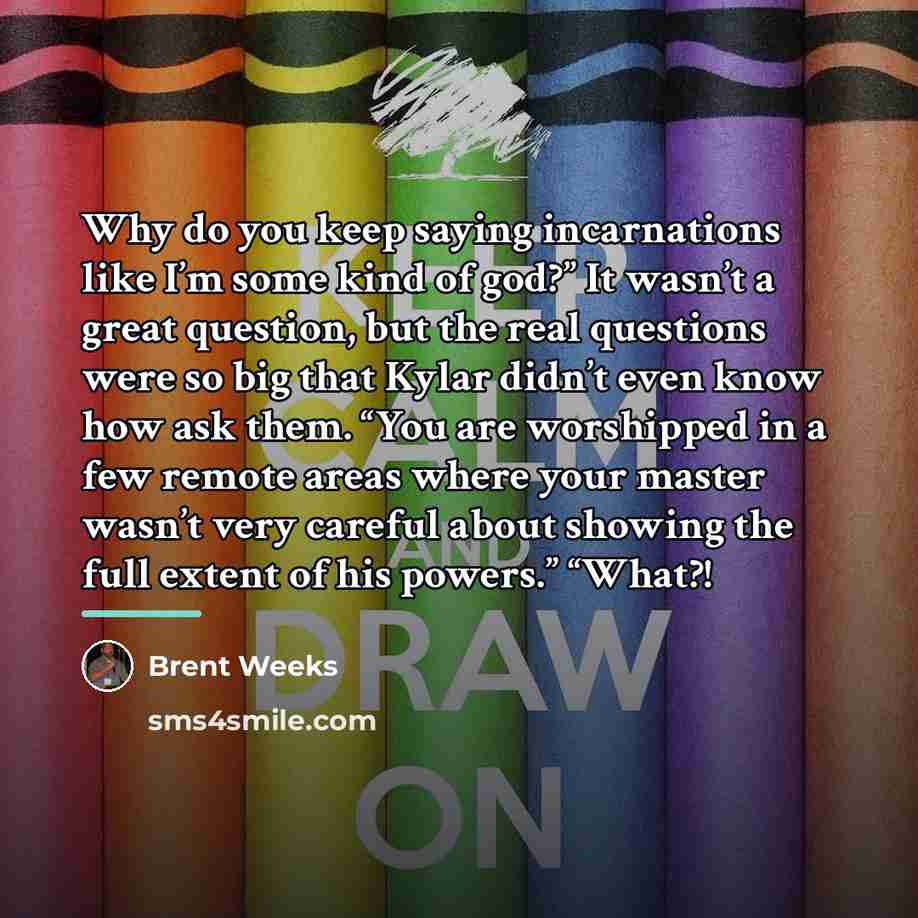 “Why do you keep saying incarnations like I’m some kind…” quote by Brent Weeks