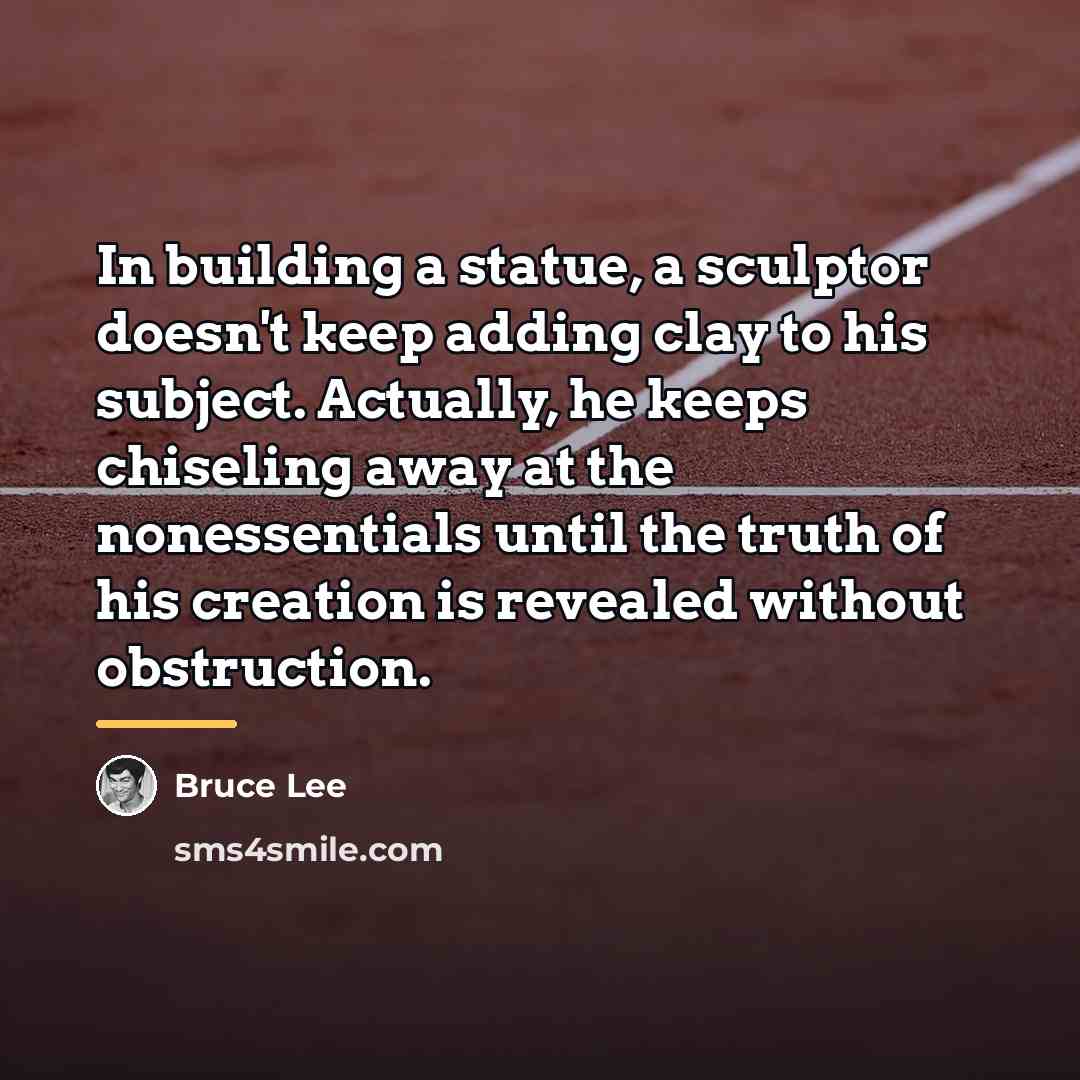 “In building a statue, a sculptor doesn't keep adding clay…” quote by Bruce Lee