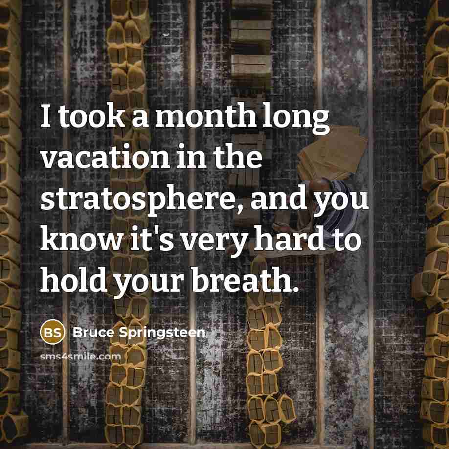 “I took a month long vacation in the stratosphere, and…” quote by Bruce Springsteen