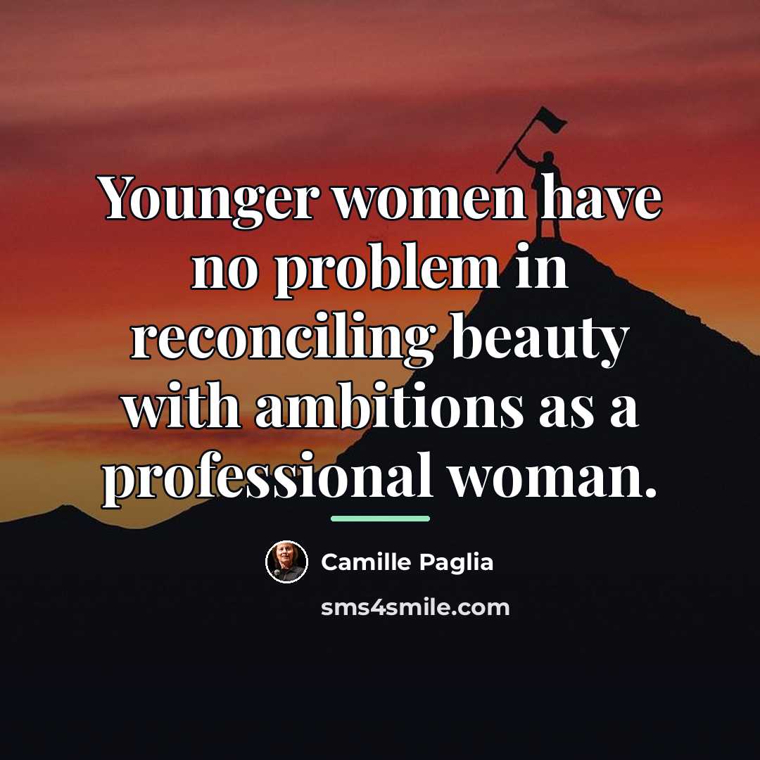 “Younger women have no problem in reconciling beauty with ambitions…” quote by Camille Paglia