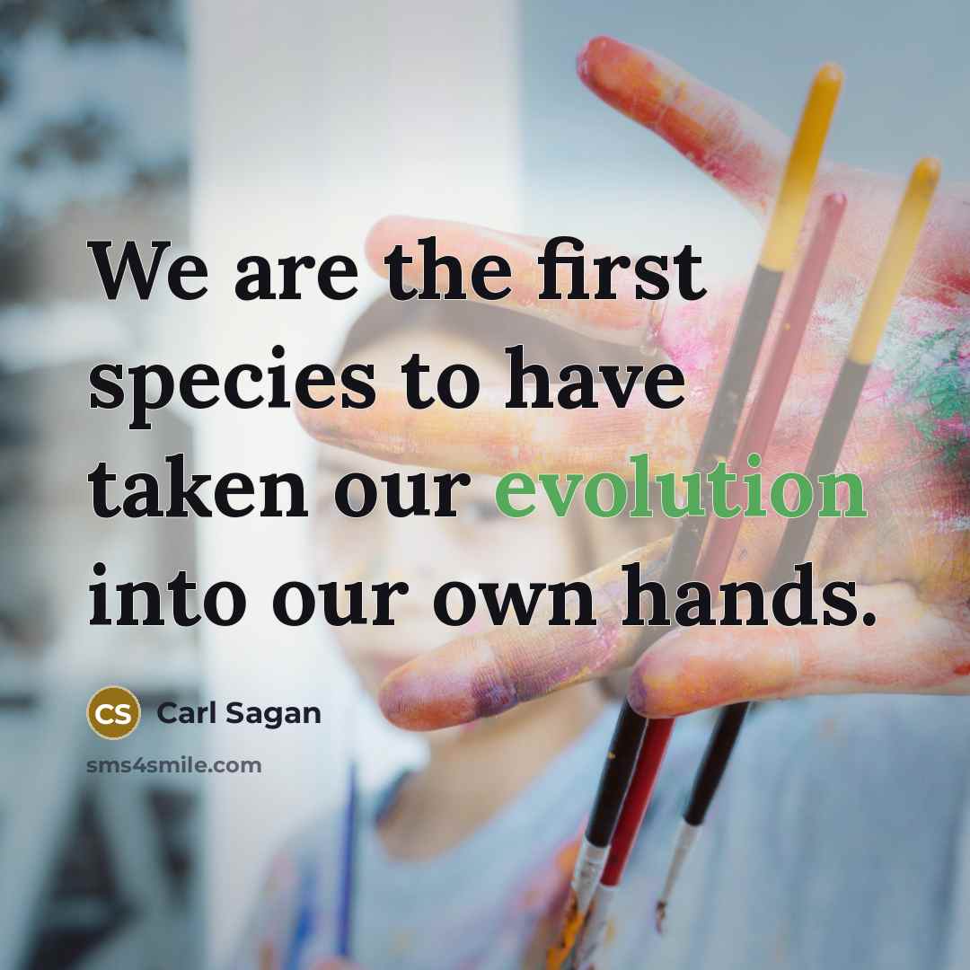 “We are the first species to have taken our evolution…” quote by Carl Sagan