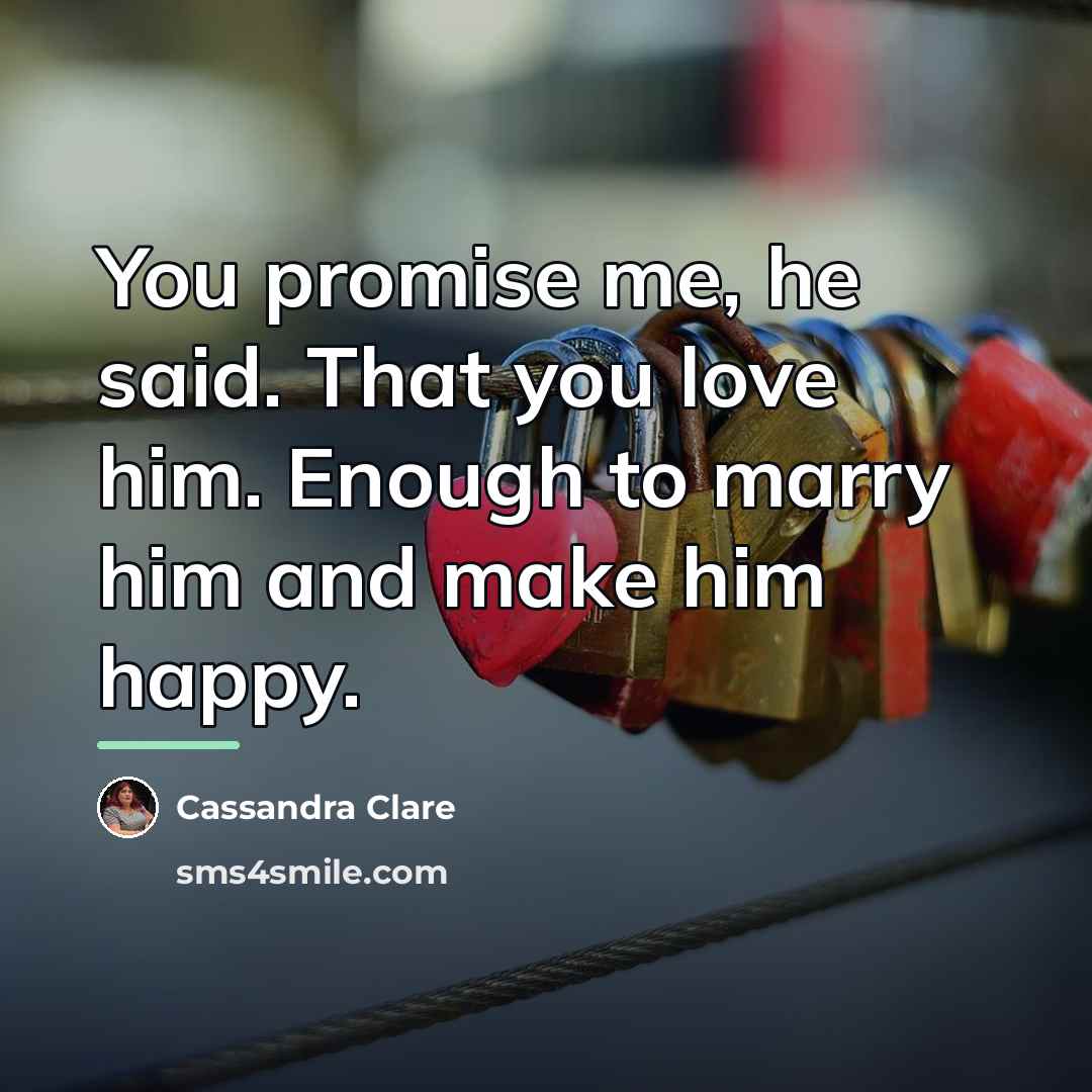 “You promise me, he said. That you love him. Enough…” quote by Cassandra Clare