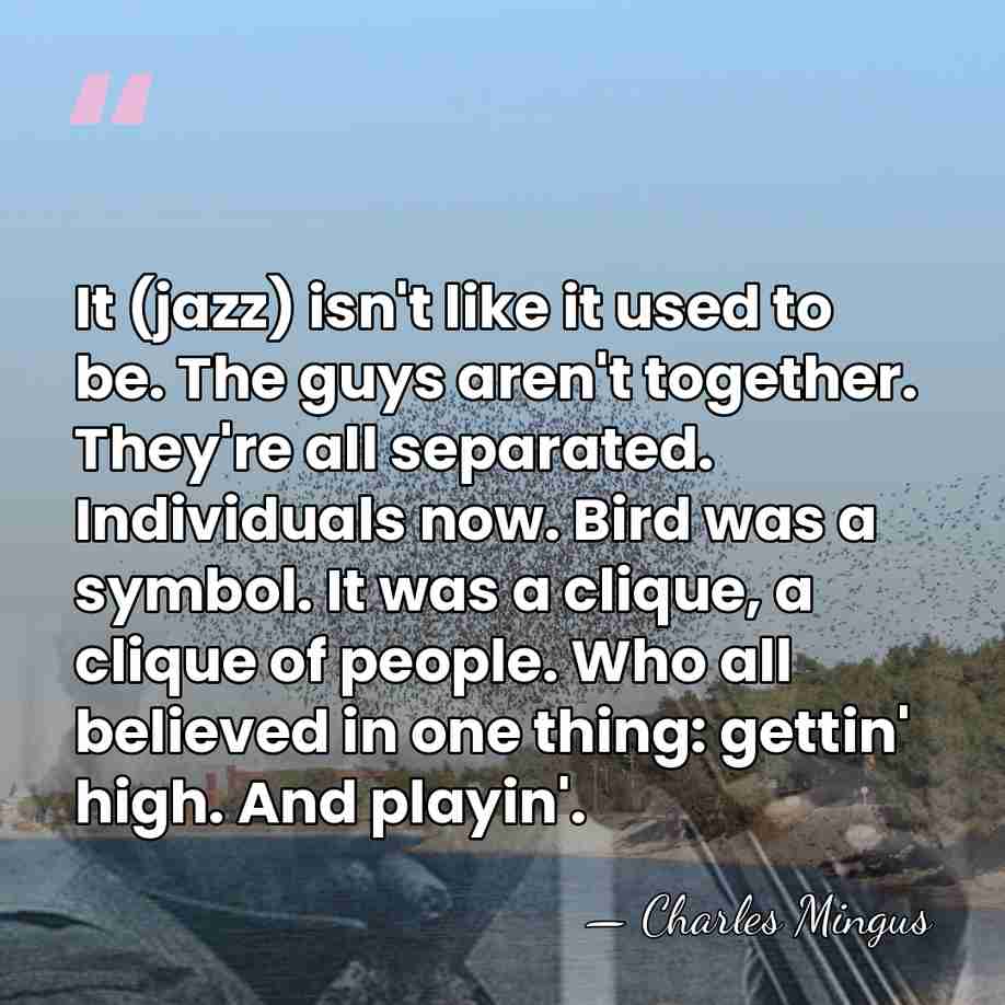 It (jazz) isn't like it used to be. The guys aren't together.&hellip; - Charles Mingus
