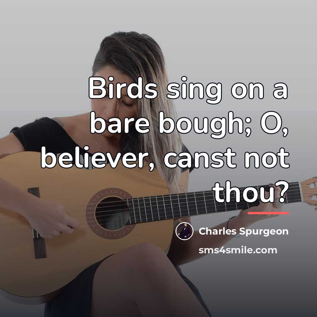 “Birds sing on a bare bough; O, believer, canst not…” quote by Charles Spurgeon