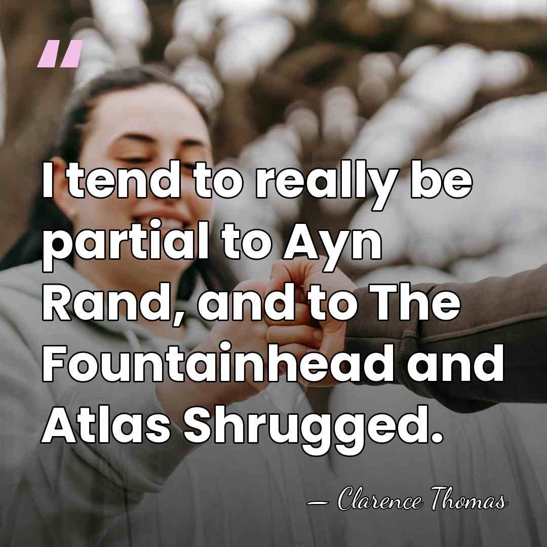 I tend to really be partial to Ayn Rand, and to The&hellip; - Clarence Thomas