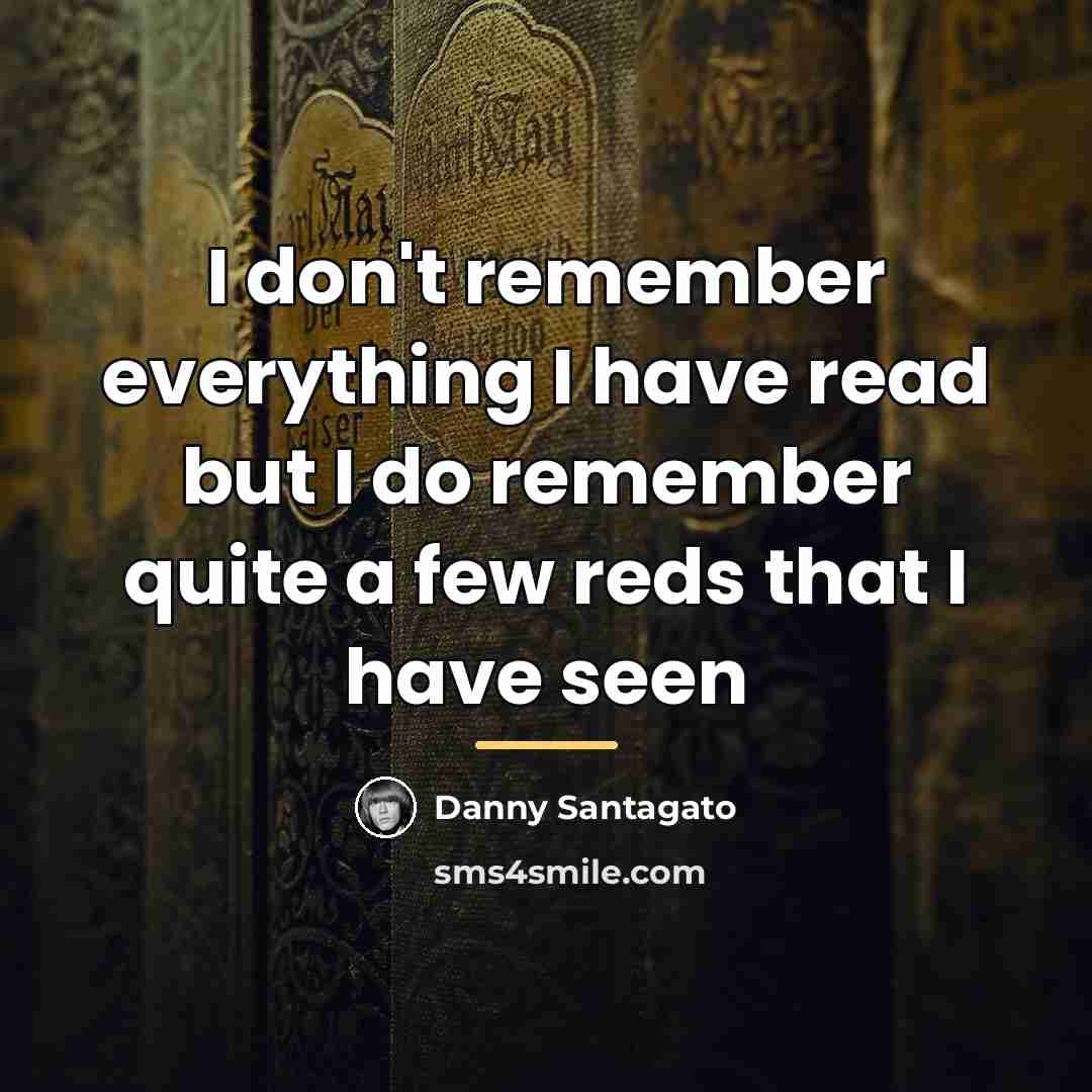 “I don't remember everything I have read but I do…” quote by Danny Santagato