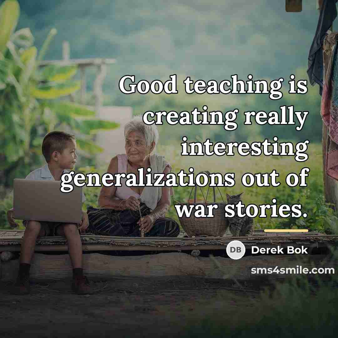 “Good teaching is creating really interesting generalizations out of war…” quote by Derek Bok