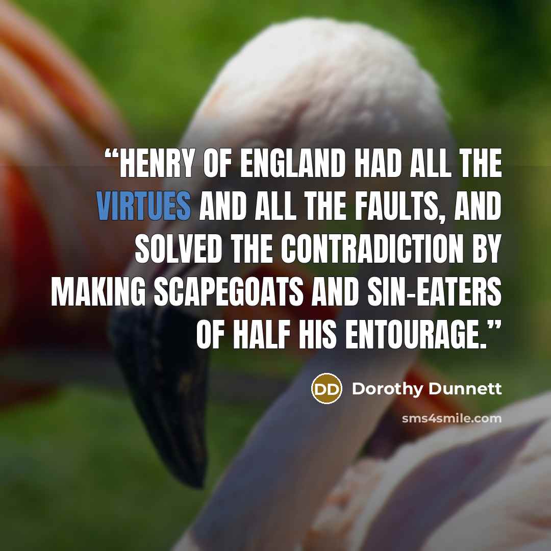 “Henry of England had all the virtues and all the faults, and solved the contradiction by making scapegoats and sin-eaters of half his entourage.” quote by Dorothy Dunnett