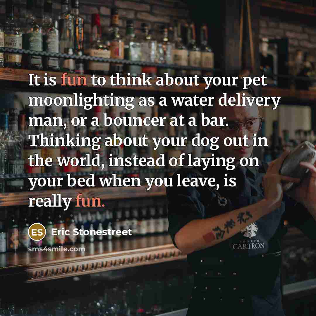 “It is fun to think about your pet moonlighting as…” quote by Eric Stonestreet