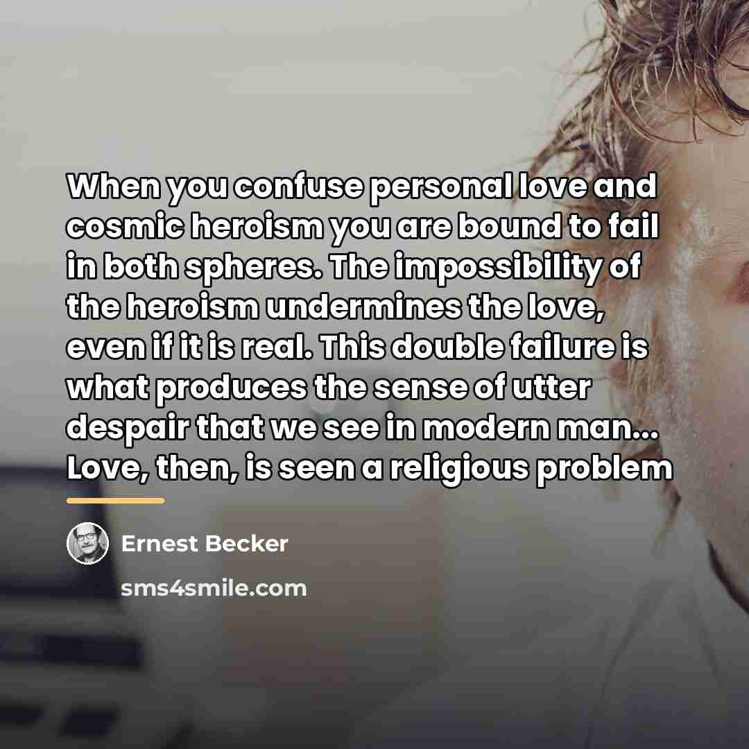 “When you confuse personal love and cosmic heroism you are…” quote by Ernest Becker