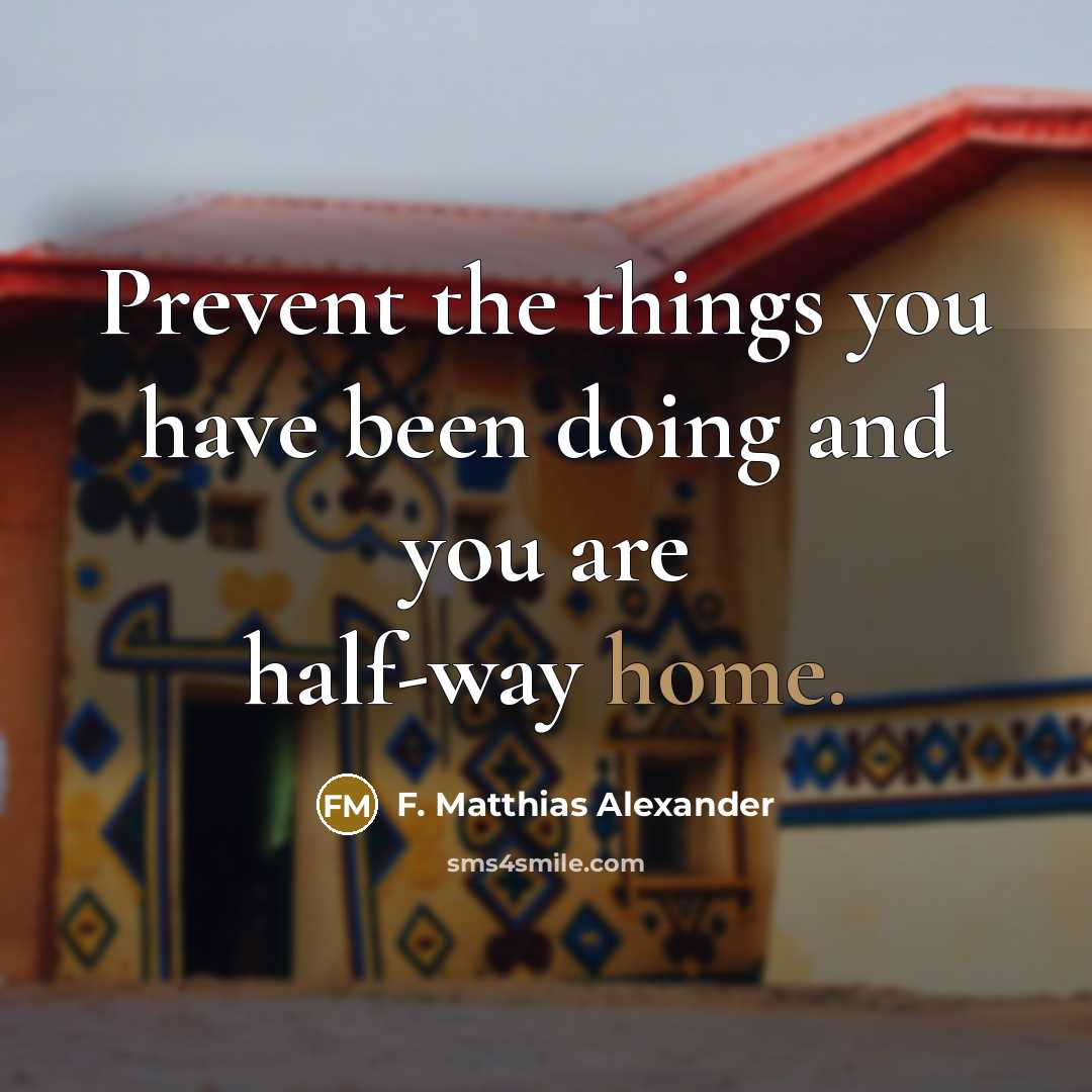 “Prevent the things you have been doing and you are…” quote by F. Matthias Alexander