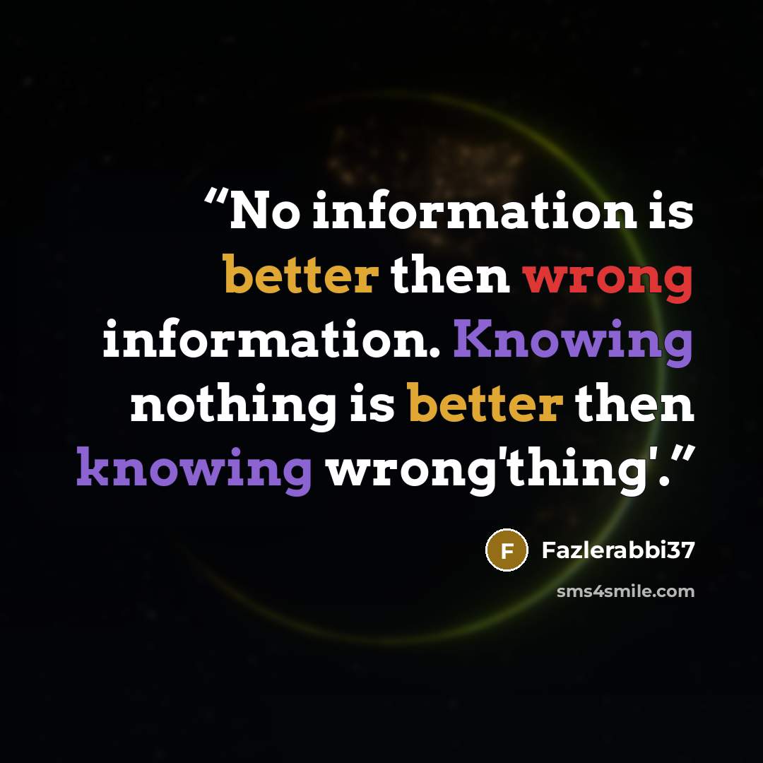 “No information is better then wrong information. Knowing nothing is better then knowing wrong'thing'.” quote by Fazlerabbi37