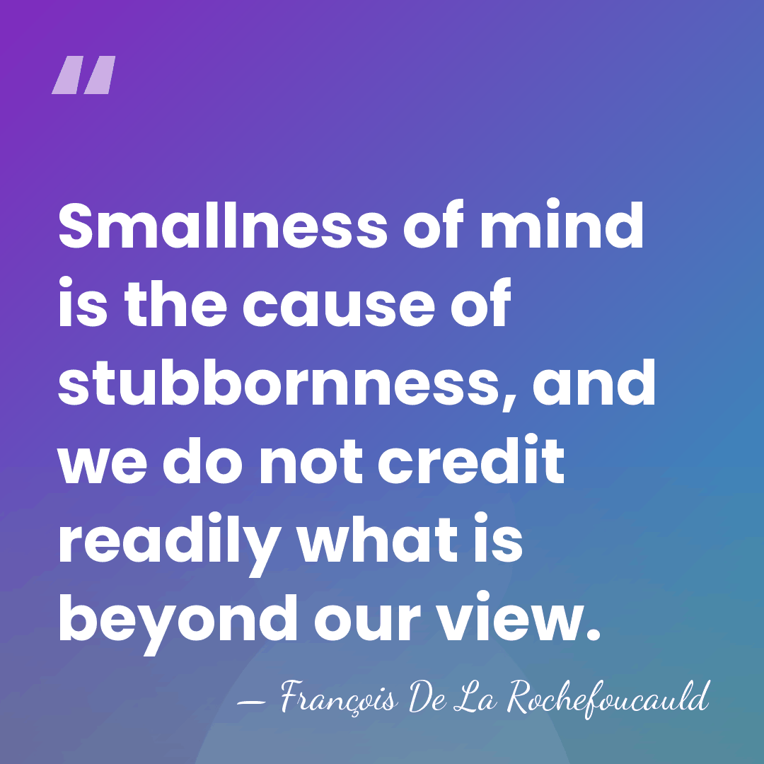 Smallness of mind is the cause of stubbornness, and we do not&hellip; - Francois de La Rochefoucauld