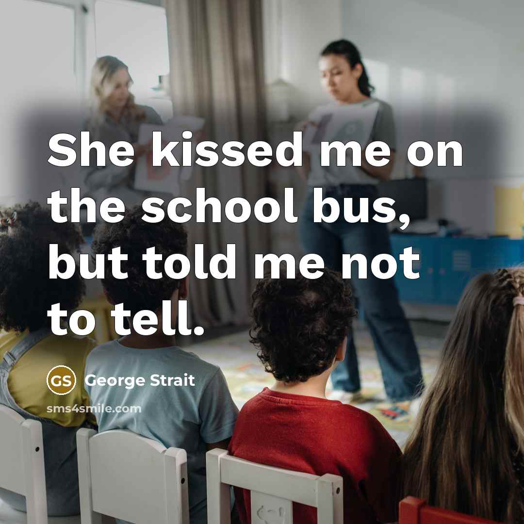 “She kissed me on the school bus, but told me…” quote by George Strait