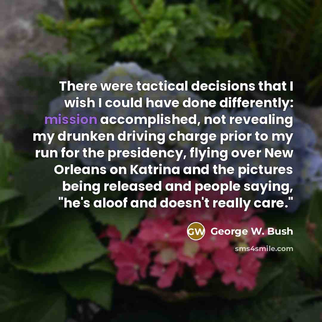 “There were tactical decisions that I wish I could have…” quote by George W. Bush