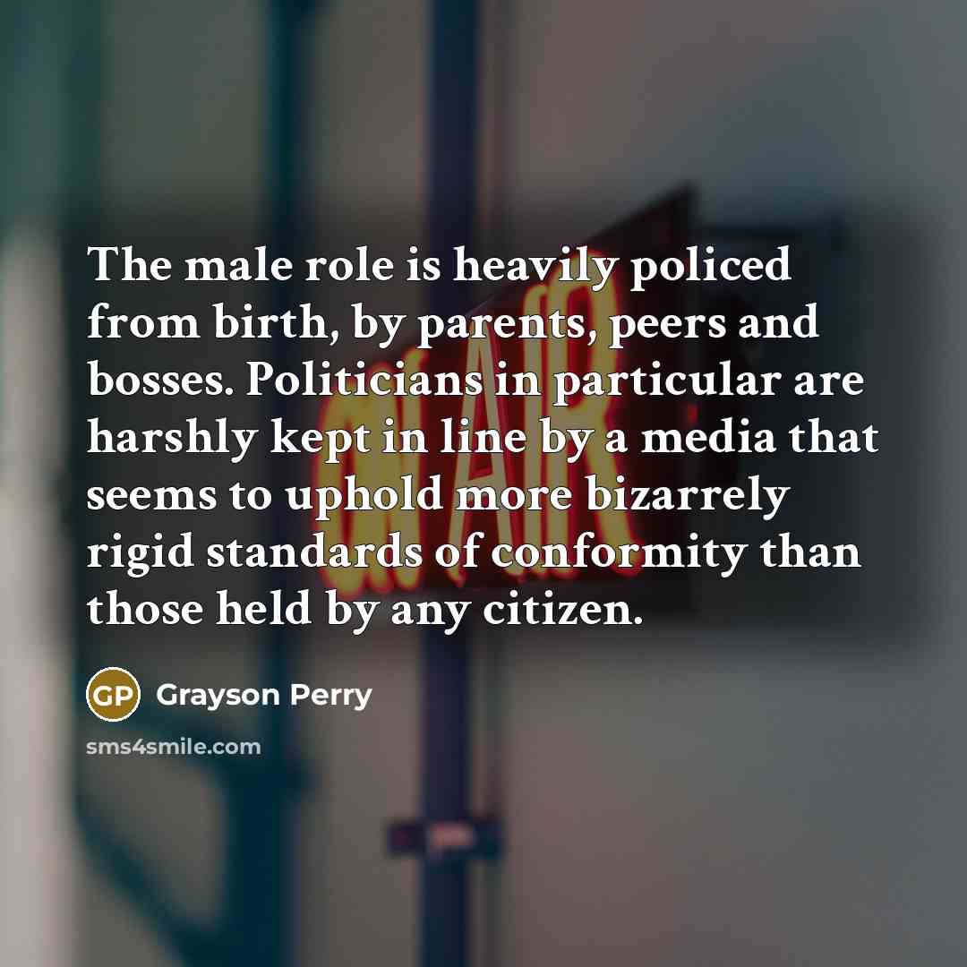 “The male role is heavily policed from birth, by parents,…” quote by Grayson Perry