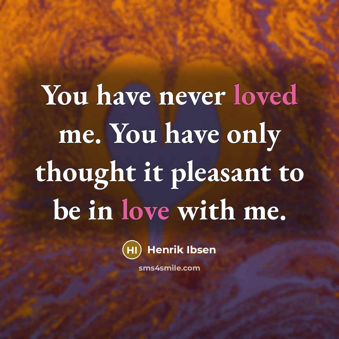 “You have never loved me. You have only thought it…” quote by Henrik Ibsen