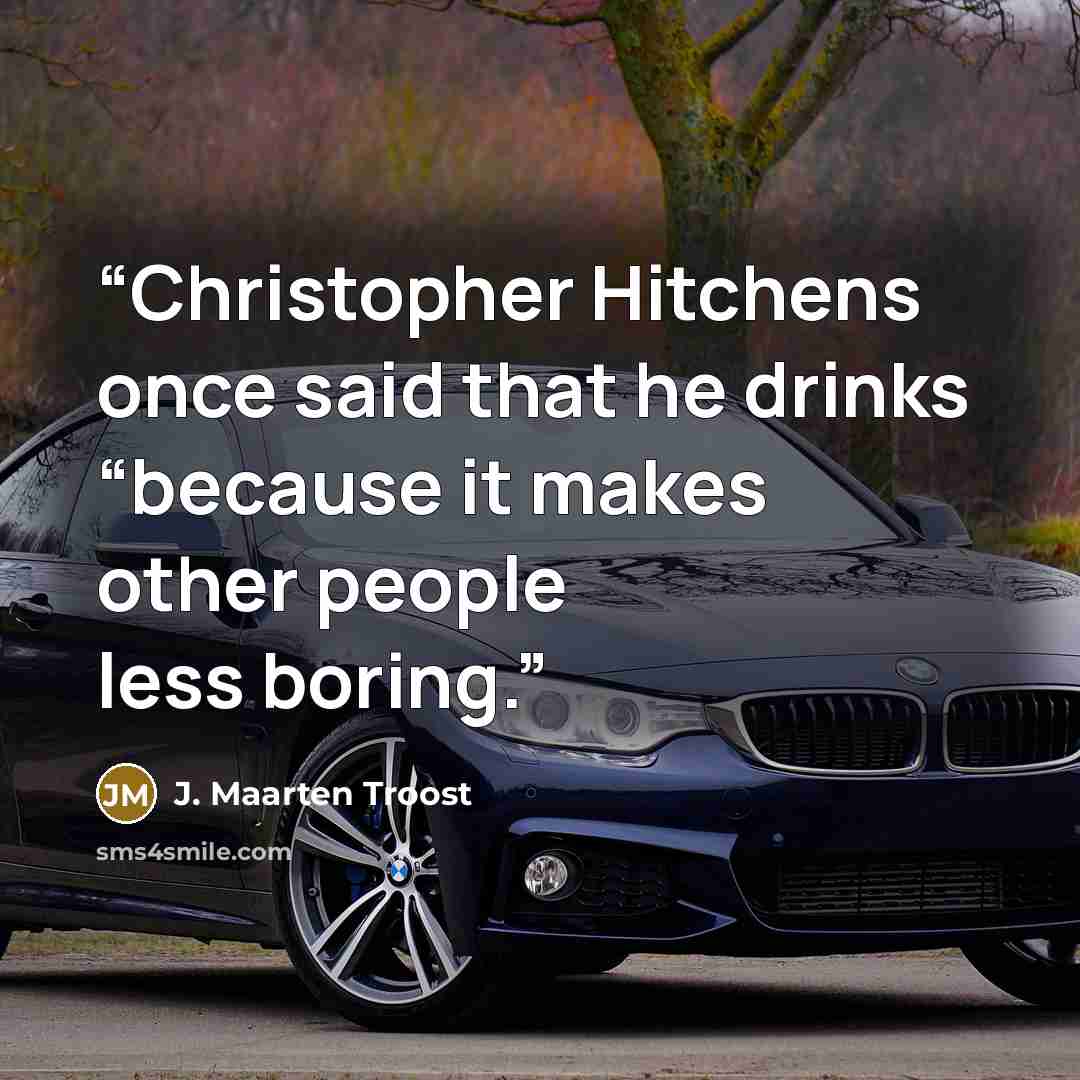 “Christopher Hitchens once said that he drinks “because it makes other people less boring.” quote by J. Maarten Troost