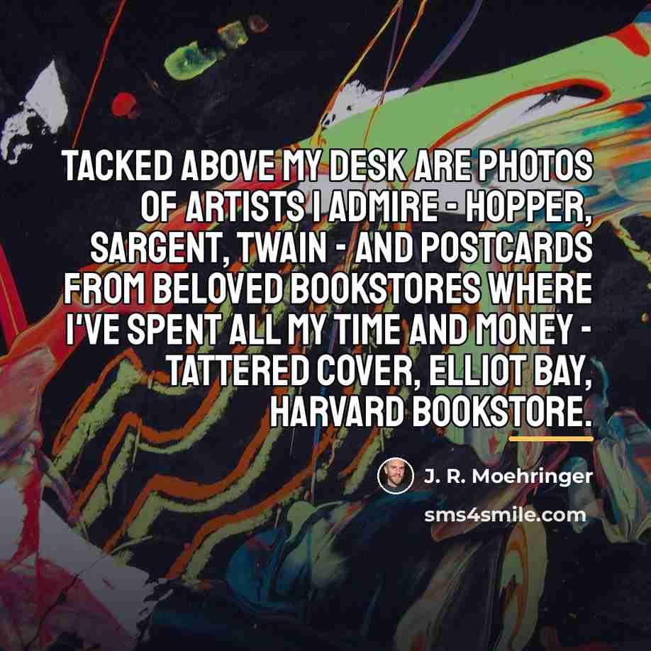 “Tacked above my desk are photos of artists I admire…” quote by J. R. Moehringer