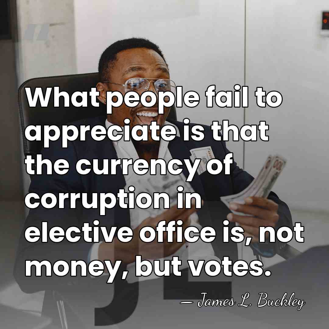 What people fail to appreciate is that the currency of corruption in&hellip; - James L. Buckley