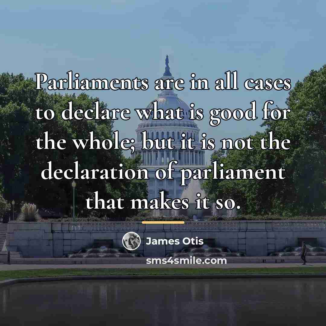 “Parliaments are in all cases to declare what is good…” quote by James Otis