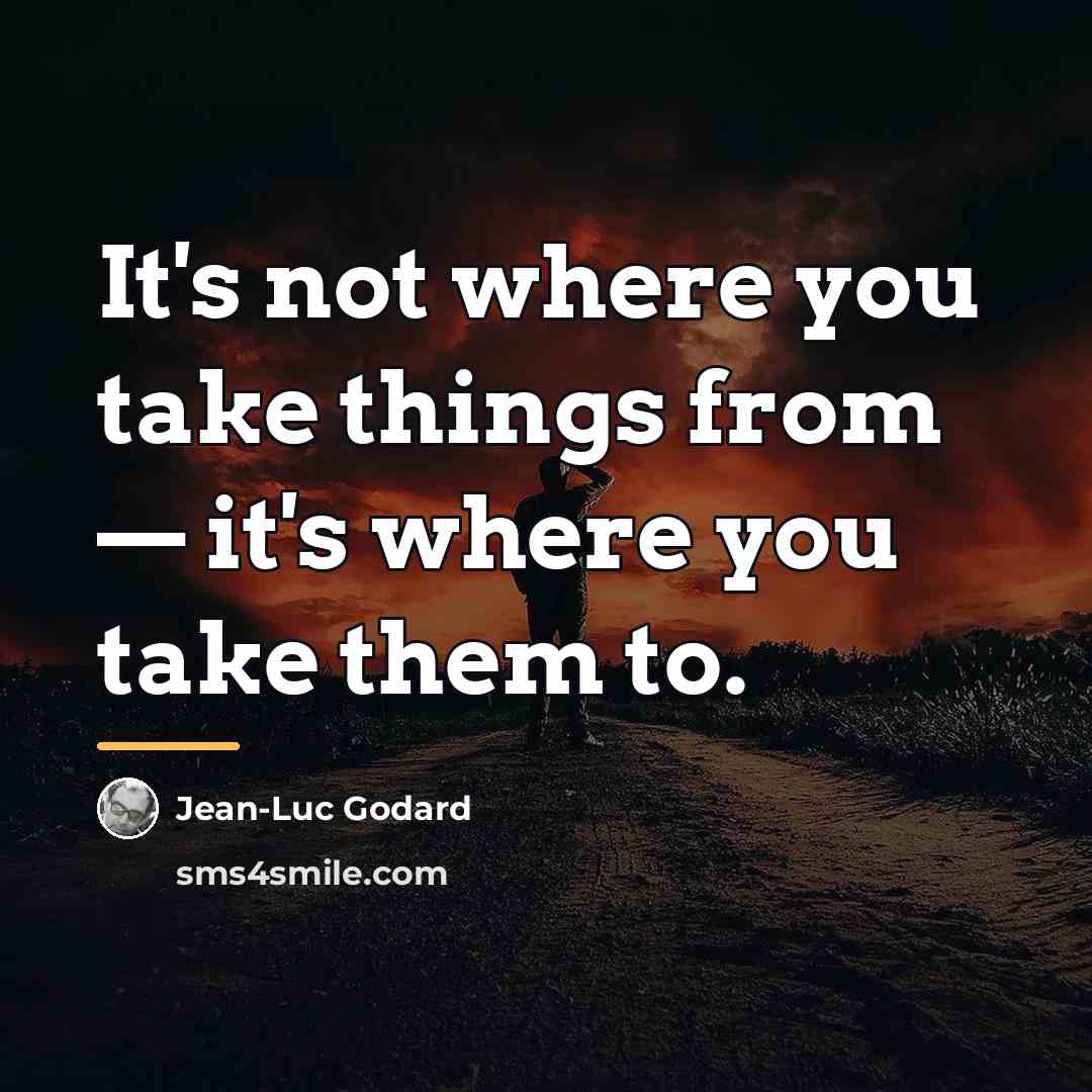 “It's not where you take things from — it's where…” quote by Jean-Luc Godard