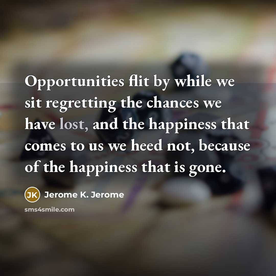 “Opportunities flit by while we sit regretting the chances we…” quote by Jerome K. Jerome