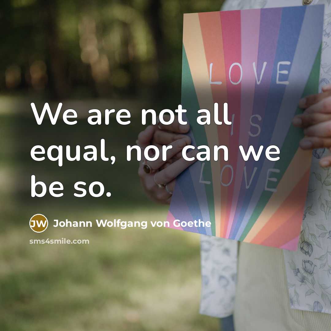 “We are not all equal, nor can we be so.” quote by Johann Wolfgang von Goethe
