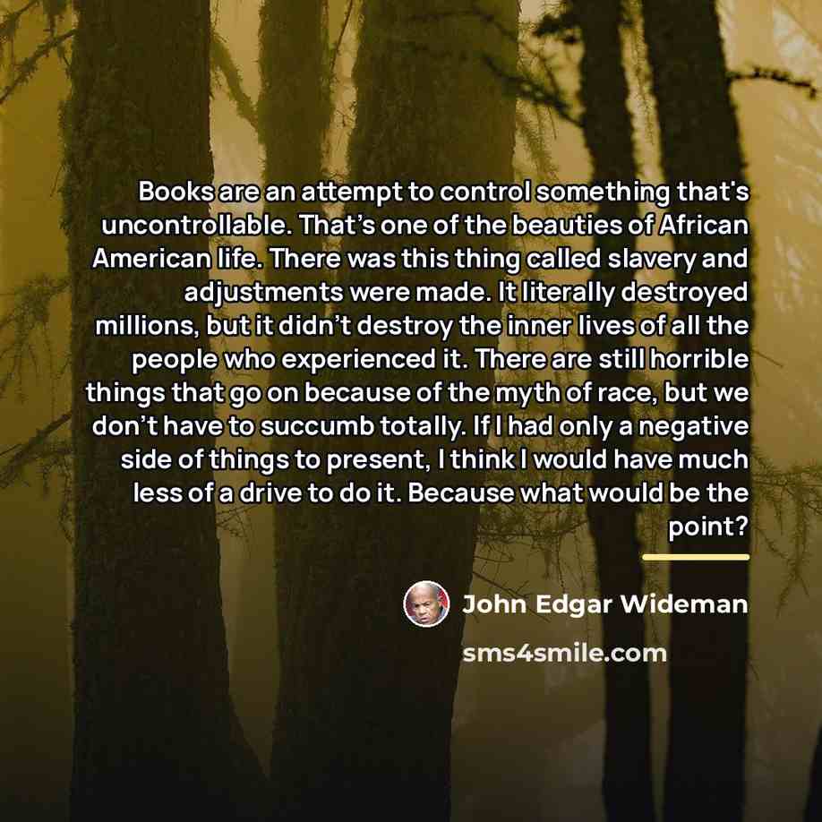 “Books are an attempt to control something that's uncontrollable. That's…” quote by John Edgar Wideman