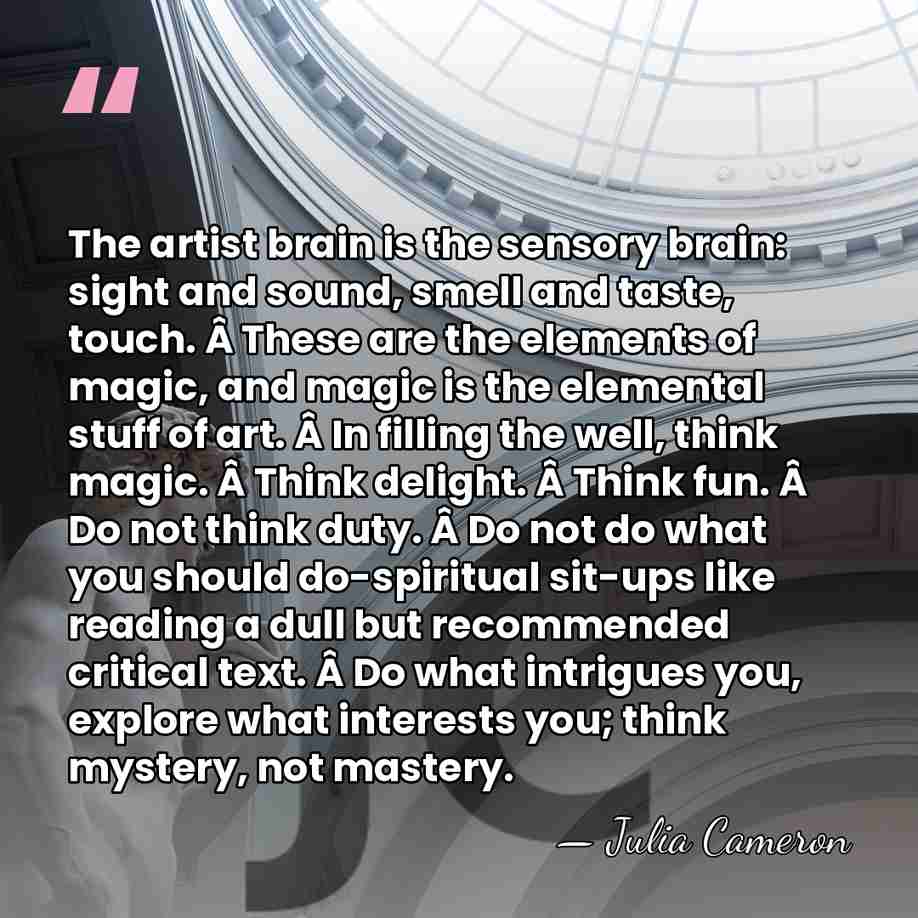 The artist brain is the sensory brain: sight and sound, smell and&hellip; - Julia Cameron