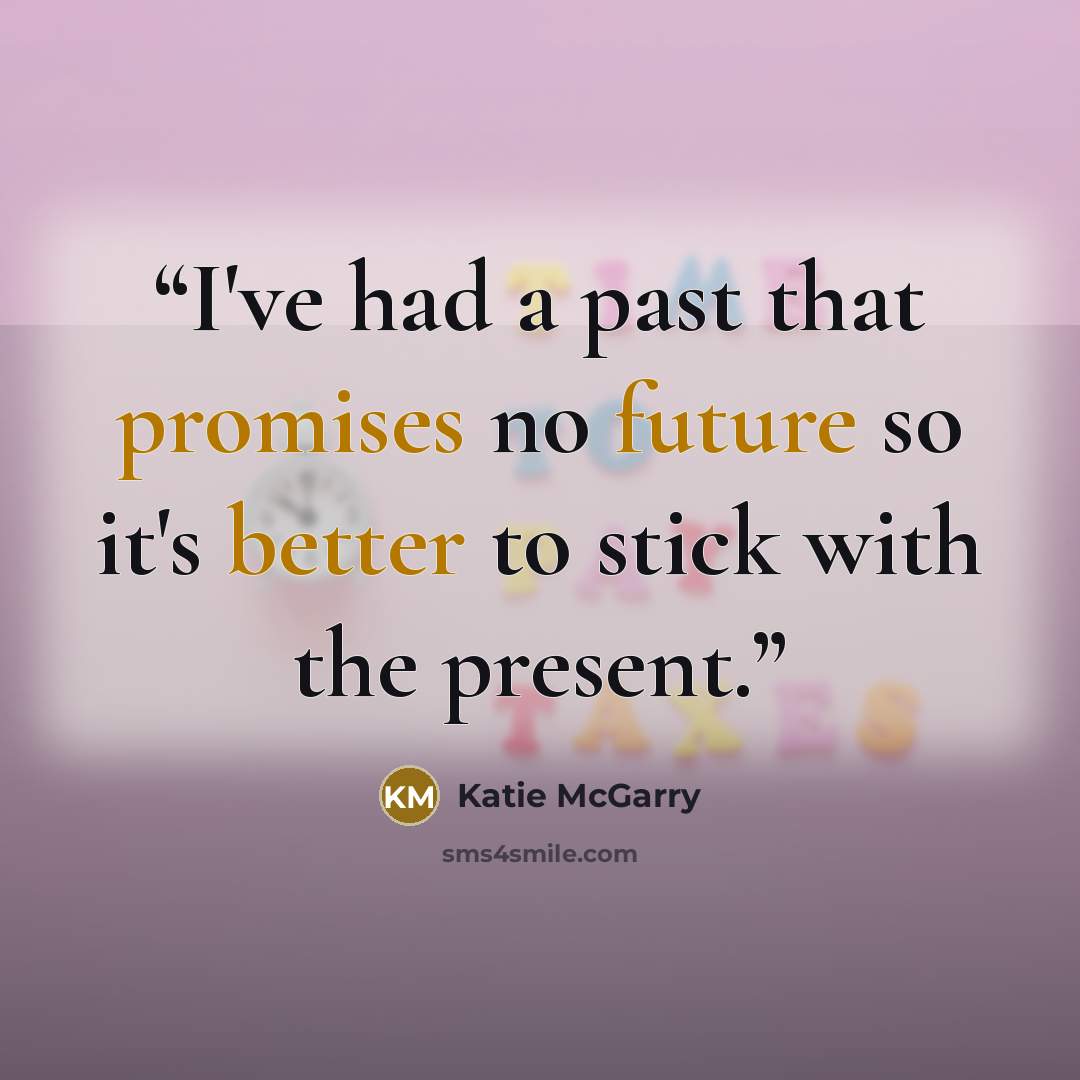 “I've had a past that promises no future so it's better to stick with the present.” quote by Katie McGarry