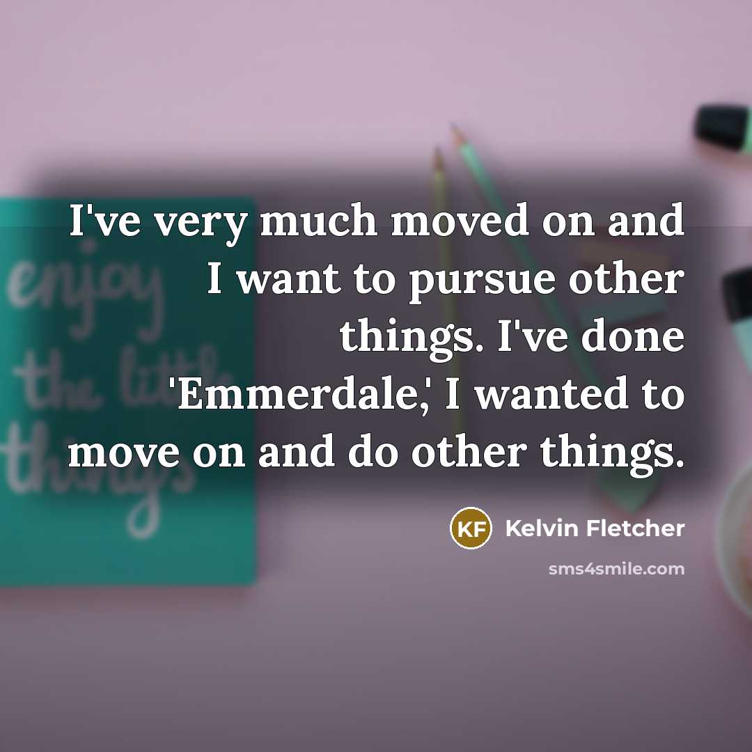 “I've very much moved on and I want to pursue…” quote by Kelvin Fletcher