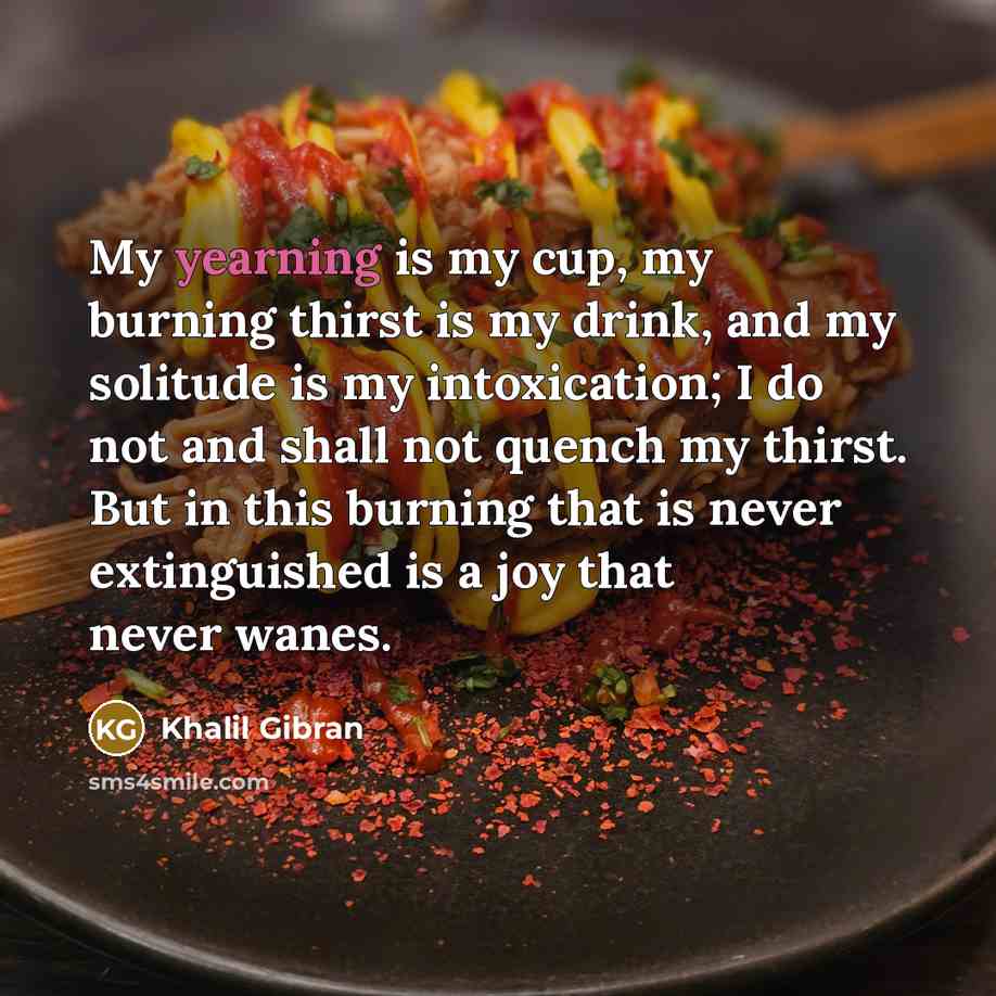“My yearning is my cup, my burning thirst is my…” quote by Khalil Gibran