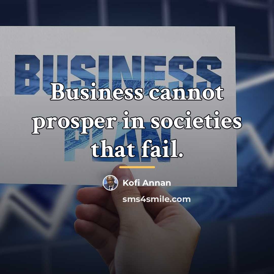 “Business cannot prosper in societies that fail.…” quote by Kofi Annan