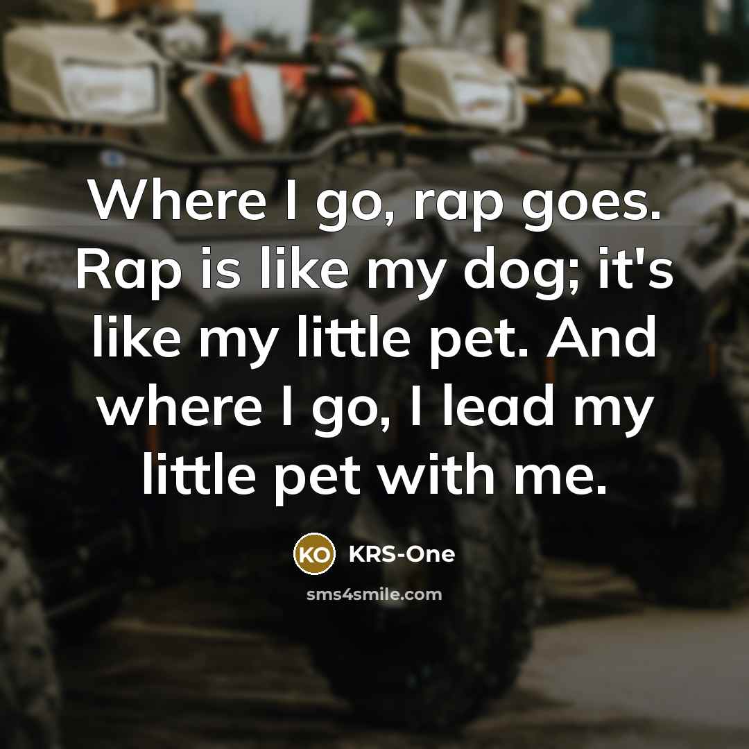 “Where I go, rap goes. Rap is like my dog;…” quote by KRS-One