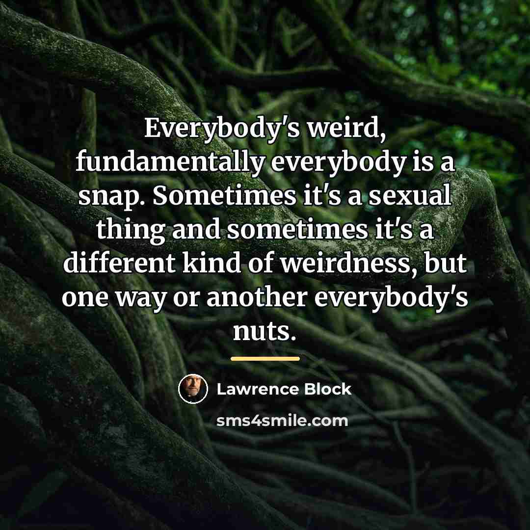 “Everybody's weird, fundamentally everybody is a snap. Sometimes it's a…” quote by Lawrence Block