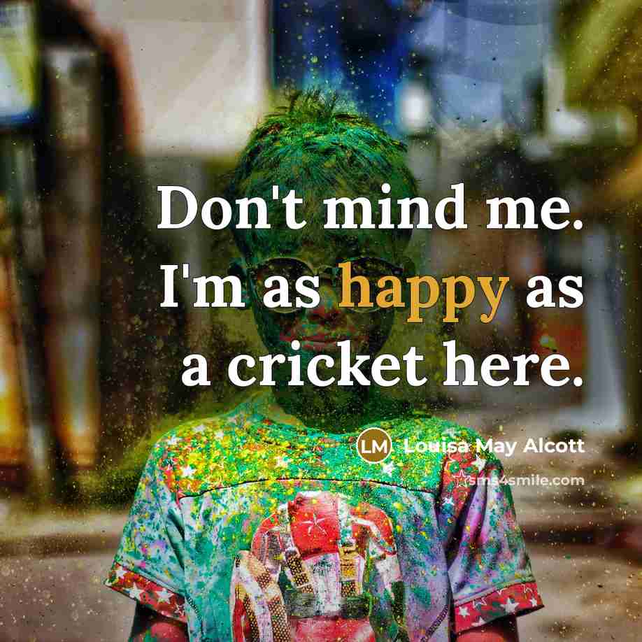 “Don't mind me. I'm as happy as a cricket here.…” quote by Louisa May Alcott