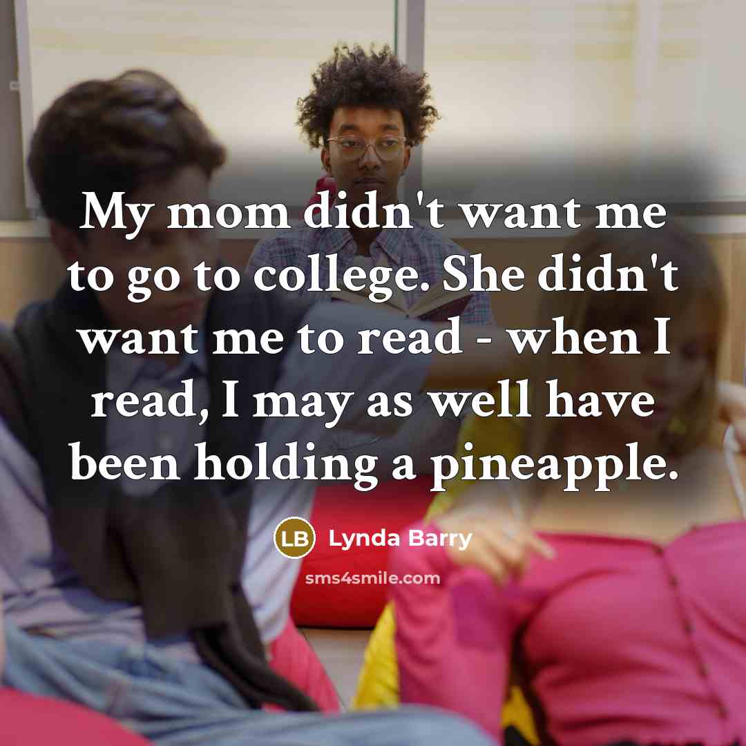 “My mom didn't want me to go to college. She…” quote by Lynda Barry