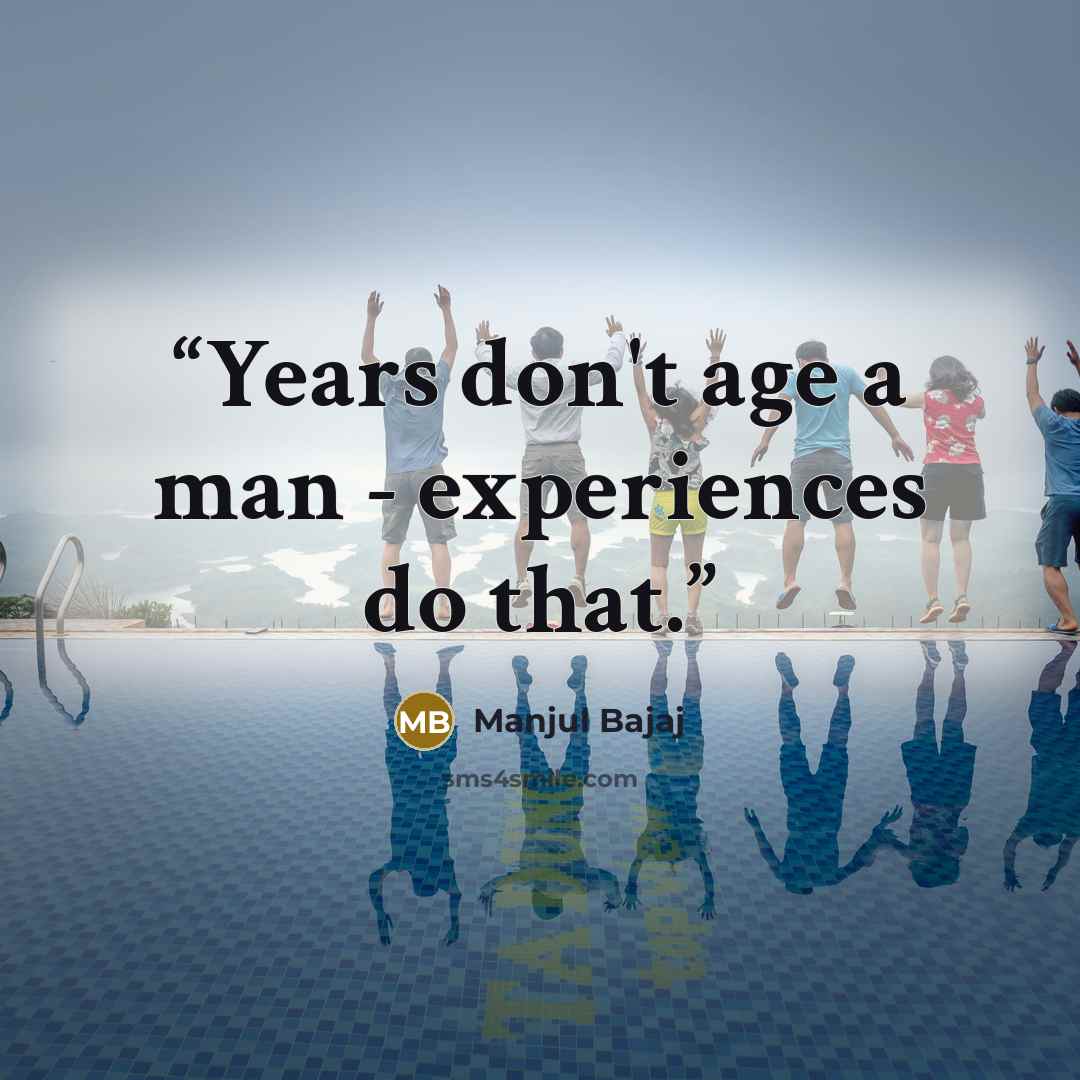 “Years don't age a man - experiences do that.” quote by Manjul Bajaj