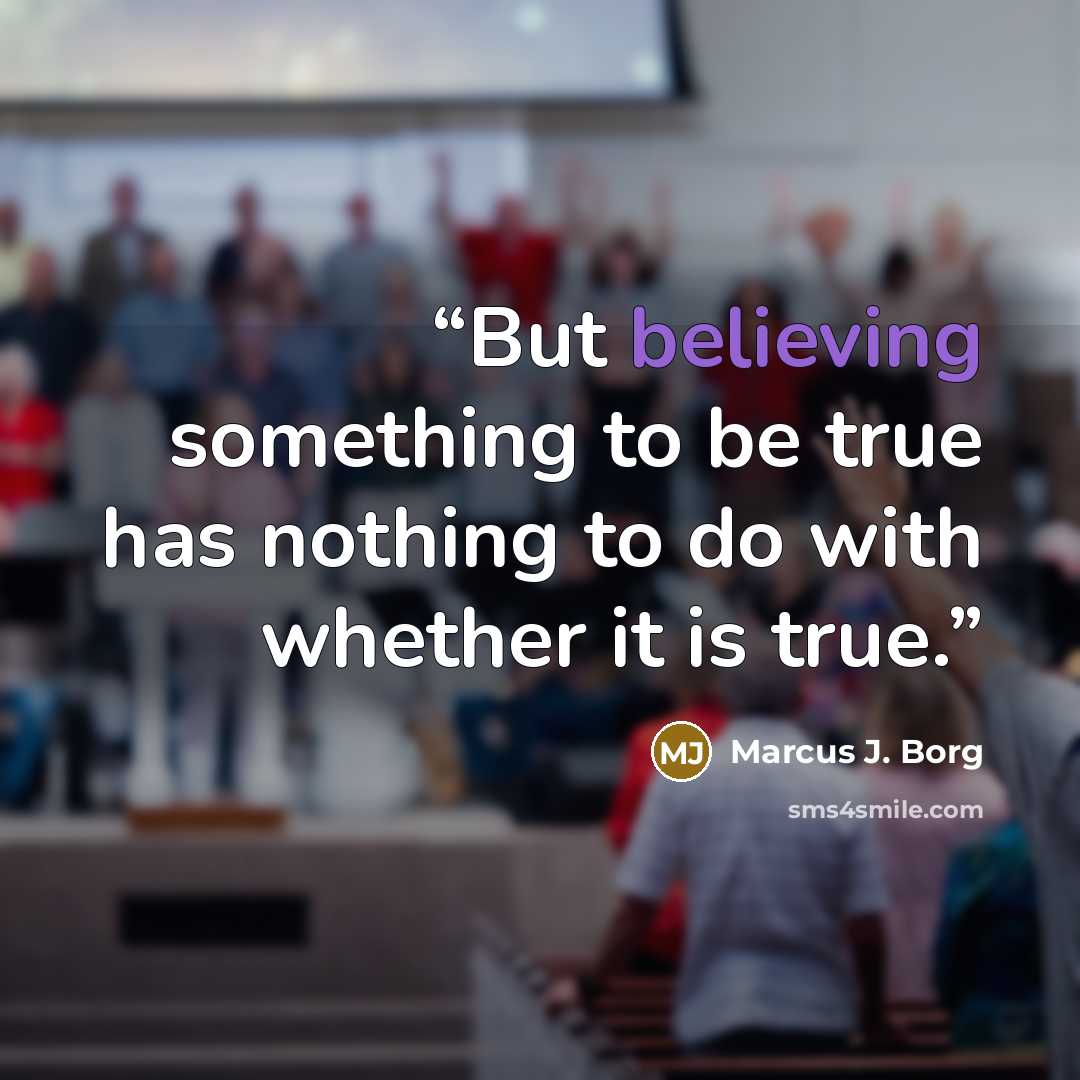 “But believing something to be true has nothing to do with whether it is true.” quote by Marcus J. Borg