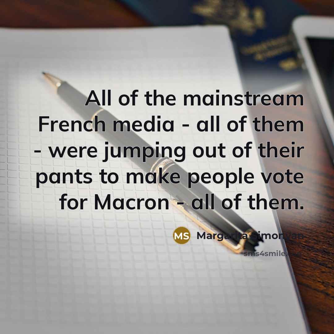 “All of the mainstream French media - all of them - were jumping out of their pants to make people vote for Macron - all of them.” quote by Margarita Simonyan