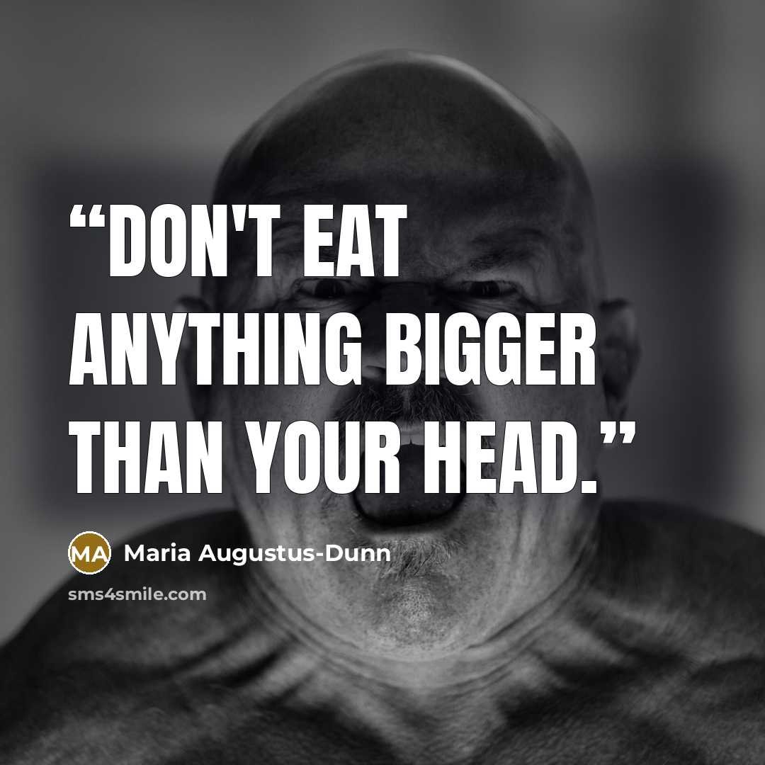“Don't eat anything bigger than your head.” quote by Maria Augustus-Dunn