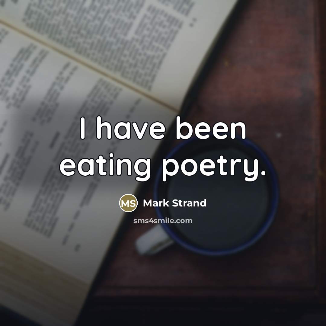 “I have been eating poetry.…” quote by Mark Strand