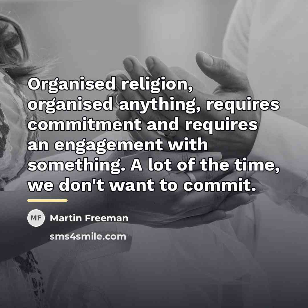“Organised religion, organised anything, requires commitment and requires an engagement…” quote by Martin Freeman
