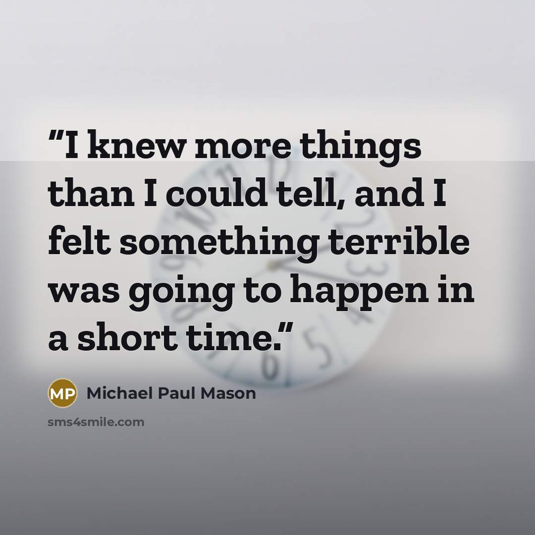“I knew more things than I could tell, and I felt something terrible was going to happen in a short time.” quote by Michael Paul Mason