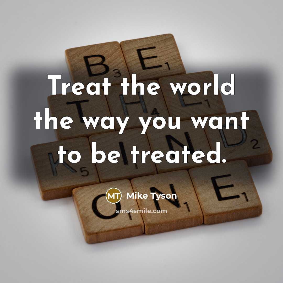 “Treat the world the way you want to be treated.…” quote by Mike Tyson
