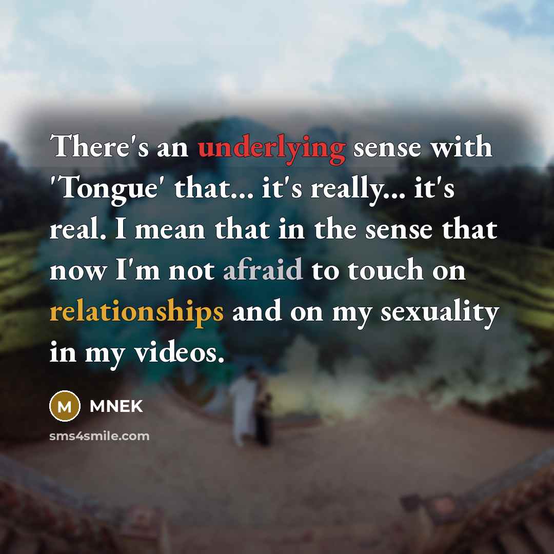 “There's an underlying sense with 'Tongue' that... it's really... it's real. I mean that in the sense that now I'm not afraid to touch on relationships and on my sexuality in my videos.” quote by MNEK