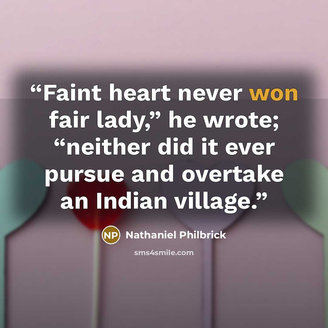 “Faint heart never won fair lady,” he wrote; “neither did it ever pursue and overtake an Indian village.” quote by Nathaniel Philbrick