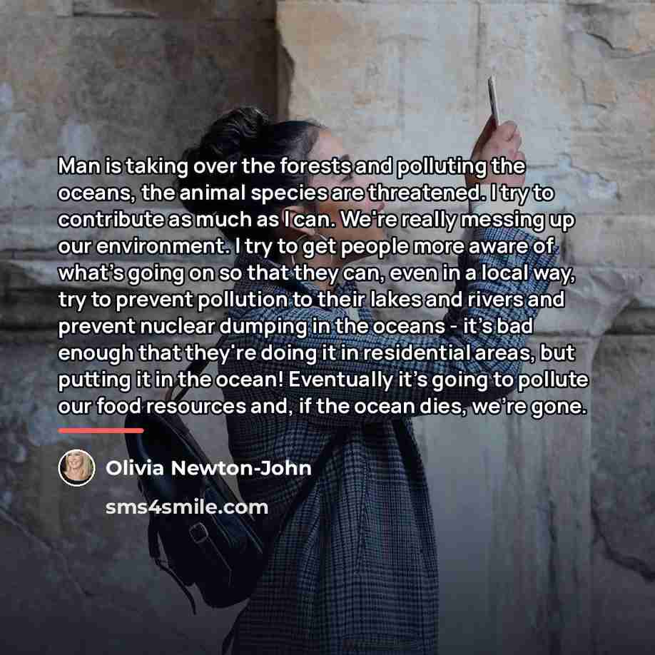 “Man is taking over the forests and polluting the oceans,…” quote by Olivia Newton-John
