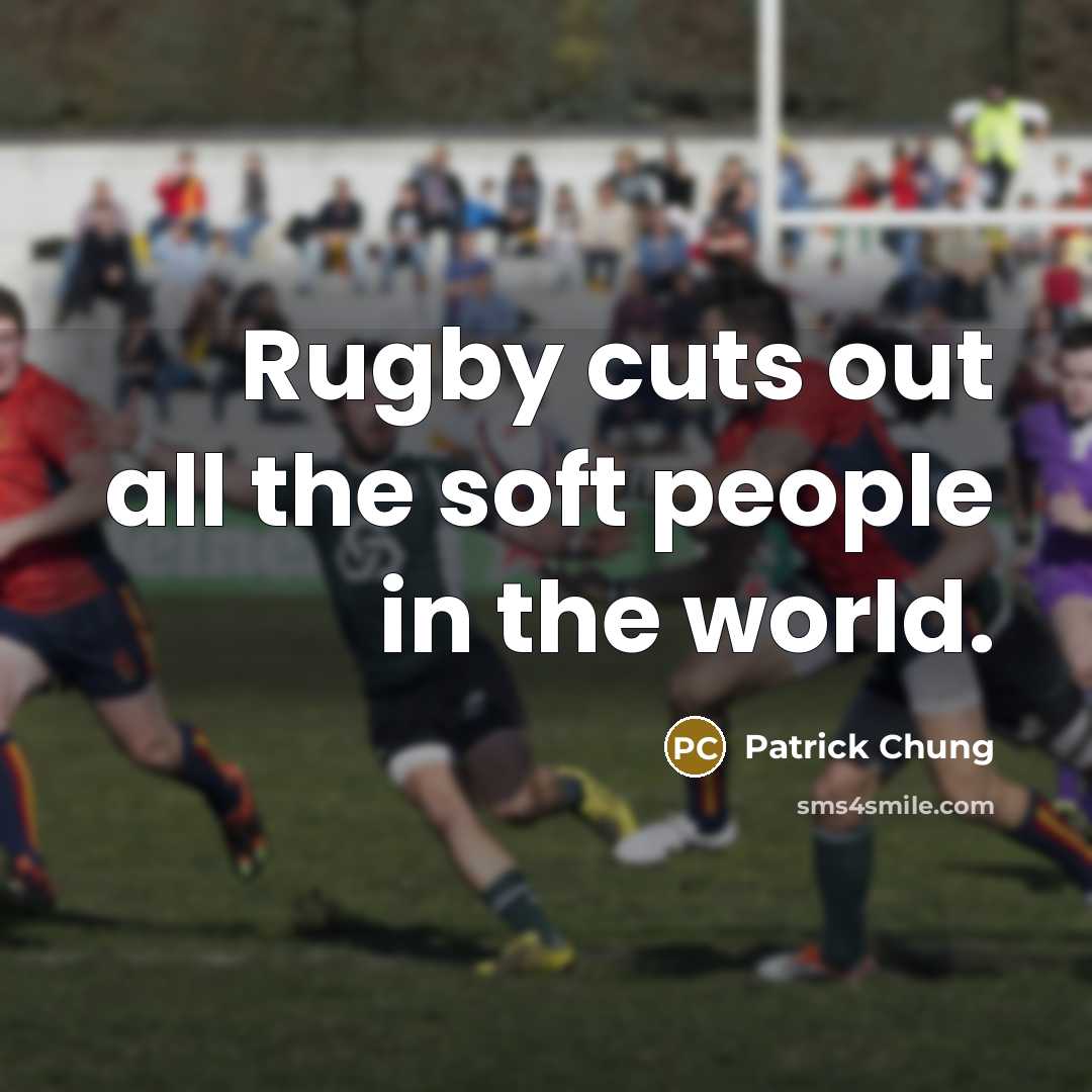 “Rugby cuts out all the soft people in the world.” quote by Patrick Chung
